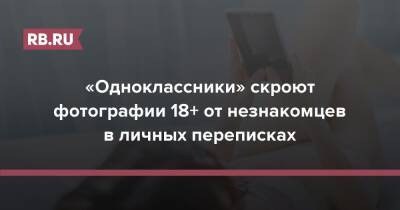 «Одноклассники» скроют фотографии 18+ от незнакомцев в личных переписках - rb.ru - Россия