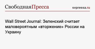 Wall Street Journal: Зеленский считает маловероятным «вторжение» России на Украину