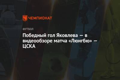Победный гол Яковлева — в видеообзоре матча «Люнгбю» — ЦСКА