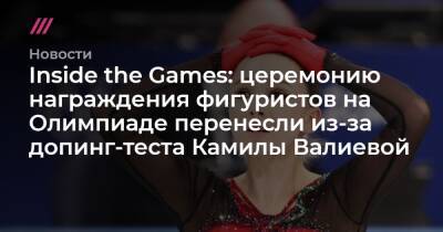 Inside the Games: церемонию награждения фигуристов на Олимпиаде перенесли из-за допинг-теста Камилы Валиевой