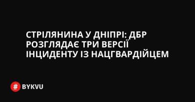 Стрілянина у Дніпрі: ДБР розглядає три версії інциденту із нацгвардійцем