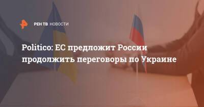 Politico: ЕС предложит России продолжить переговоры по Украине
