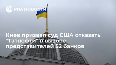 Киев призвал США отказать "Татнефти" в вызове представителей банков в деле о "Укртатнафте"