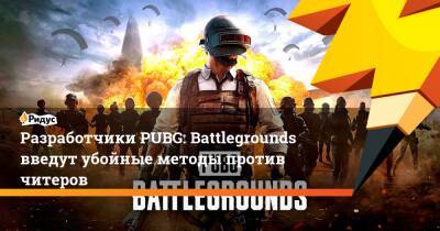 Разработчики PUBG: Battlegrounds введут убойные методы против читеров