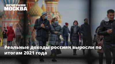 Реальные доходы россиян выросли по итогам 2021 года