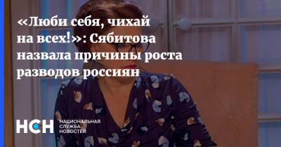 «Люби себя, чихай на всех!»: Сябитова назвала причины роста разводов россиян