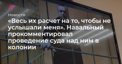 «Весь их расчет на то, чтобы не услышали меня». Навальный прокомментировал проведение суда над ним в колонии