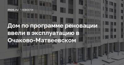 Дом по программе реновации ввели в эксплуатацию в Очаково-Матвеевском