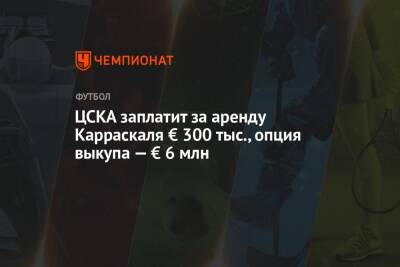 ЦСКА заплатит за аренду Карраскаля € 300 тыс., опция выкупа — € 6 млн