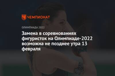 Замена в соревнованиях фигуристок на Олимпиаде-2022 возможна не позднее утра 13 февраля