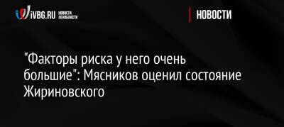 «Факторы риска у него очень большие»: Мясников оценил состояние Жириновского