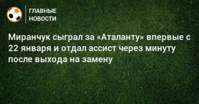 Миранчук сыграл за «Аталанту» впервые с 22 января и отдал ассист через минуту после выхода на замену