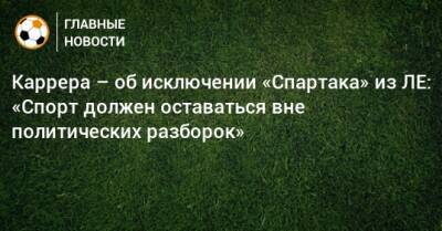 Каррера – об исключении «Спартака» из ЛЕ: «Спорт должен оставаться вне политических разборок»