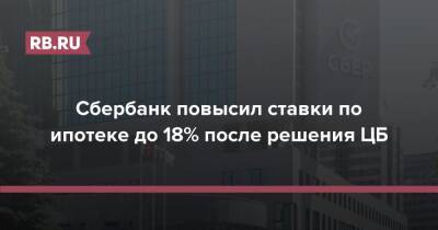 Сбербанк повысил ставки по ипотеке до 18% после решения ЦБ - rb.ru - Россия