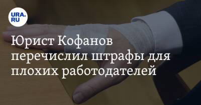 Юрист Кофанов перечислил штрафы для плохих работодателей