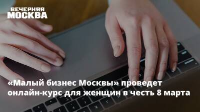 «Малый бизнес Москвы» проведет онлайн-курс для женщин в честь 8 марта