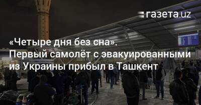 «Четыре дня без сна». Первый самолёт с эвакуированными из Украины прибыл в Ташкент