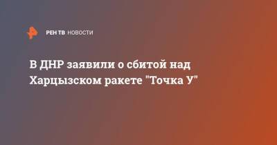 В ДНР заявили о сбитой над Харцызском ракете "Точка У"