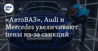 «АвтоВАЗ», Audi и Mercedes увеличивают цены из-за санкций