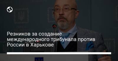 Резников за создание международного трибунала против России в Харькове