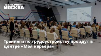 Тренинги по трудоустройству пройдут в центре «Моя карьера» - vm.ru - Москва - Москва
