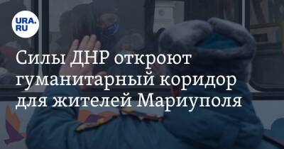 Силы ДНР откроют гуманитарный коридор для жителей Мариуполя