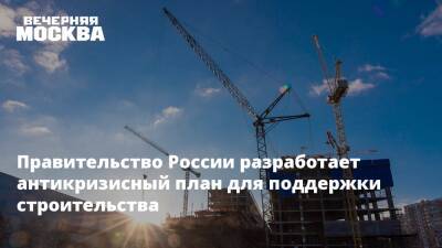 Правительство России разработает антикризисный план для поддержки строительства