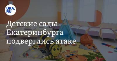 Детские сады Екатеринбурга подверглись атаке