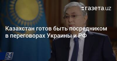 Казахстан готов быть посредником в переговорах Украины и РФ