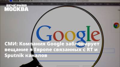 СМИ: Компания Google заблокирует вещание в Европе связанных с RT и Sputnik каналов