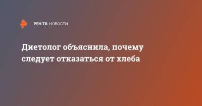 Диетолог объяснила, почему следует отказаться от хлеба