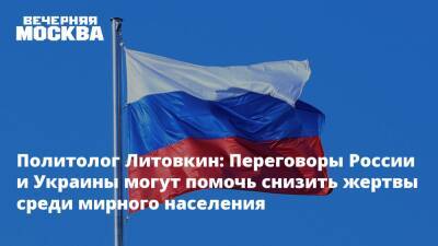 Политолог Литовкин: Переговоры России и Украины могут помочь снизить жертвы среди мирного населения