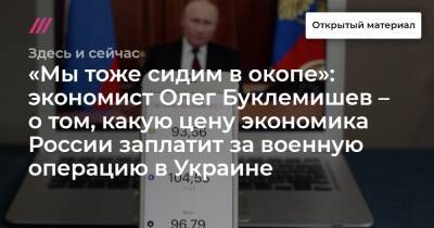 «Мы тоже сидим в окопе»: экономист Олег Буклемишев – о том, какую цену экономика России заплатит за военную операцию в Украине