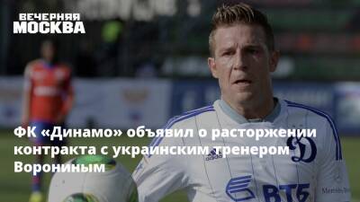 ФК «Динамо» объявил о расторжении контракта с украинским тренером Ворониным
