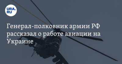 Генерал-полковник армии РФ рассказал о работе авиации на Украине
