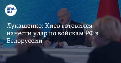 Лукашенко: Киев готовился нанести удар по войскам РФ в Белоруссии