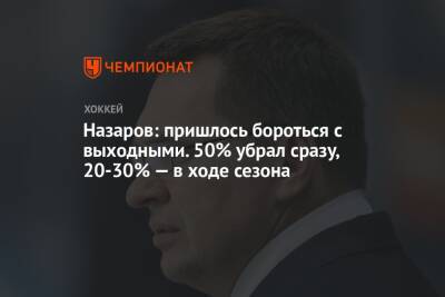 Назаров: пришлось бороться с выходными. 50% убрал сразу, 20-30% — в ходе сезона