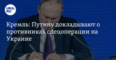 Кремль: Путину докладывают о противниках спецоперации на Украине