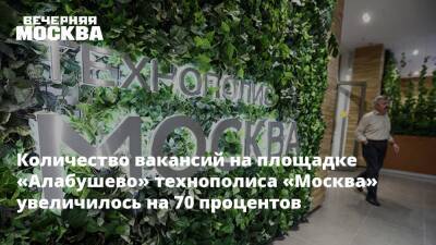Количество вакансий на площадке «Алабушево» технополиса «Москва» увеличилось на 70 процентов