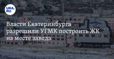 Власти Екатеринбурга разрешили УГМК построить ЖК на месте завода. Предприятие перевезут в Сибирь