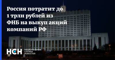Россия потратит до 1 трлн рублей из ФНБ на выкуп акций компаний РФ