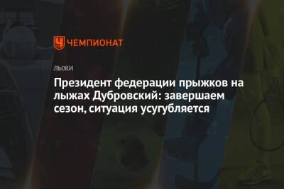 Президент федерации прыжков на лыжах Дубровский: завершаем сезон, ситуация усугубляется