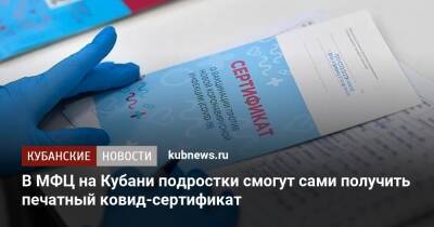 В МФЦ на Кубани подростки смогут сами получить печатный ковид-сертификат