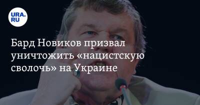 Бард Новиков призвал уничтожить «нацистскую сволочь» на Украине