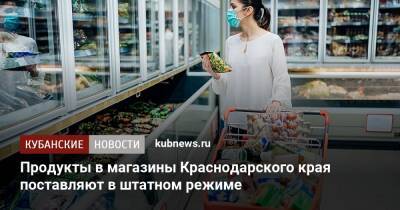 Продукты в магазины Краснодарского края поставляют в штатном режиме