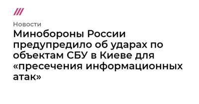 Минобороны России предупредило об ударах по объектам СБУ в Киеве для «пресечения информационных атак»