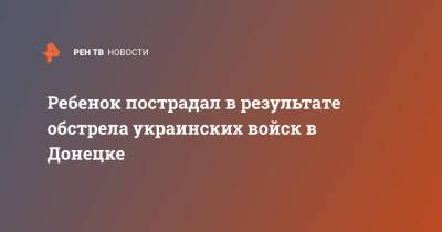 Ребенок пострадал в результате обстрела украинских войск в Донецке