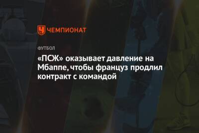 «ПСЖ» оказывает давление на Мбаппе, чтобы француз продлил контракт с командой