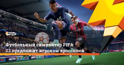 Футбольный симулятор FIFA 23 предложит игрокам кроссплей