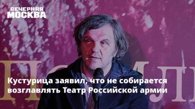 Кустурица заявил, что не собирается возглавлять Театр Российской армии